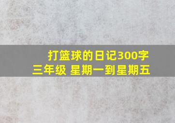 打篮球的日记300字三年级 星期一到星期五